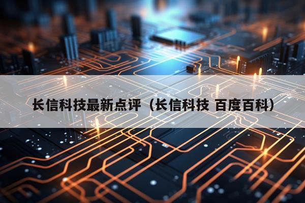 长信科技最新点评（长信科技 百度百科）