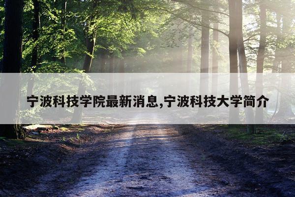 宁波科技学院最新消息,宁波科技大学简介